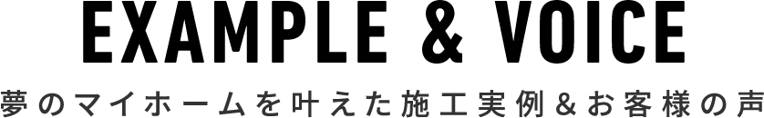 EXAMPLE & VOICE 夢のマイホームを叶えた施工実例＆お客様の声