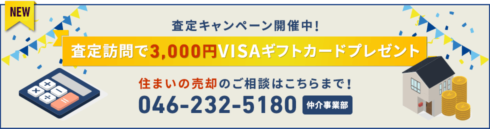 査定キャンペーン開催中!査定訪問で
3,000円VISAギフトカードプレゼント 住まいの売却のご相談はこちらまで! 仲介事業部 046-232-5180
