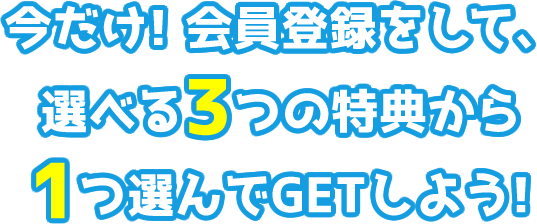 今だけ!会員登録をして、選べる3つの特典から1つ選んでGETしよう!