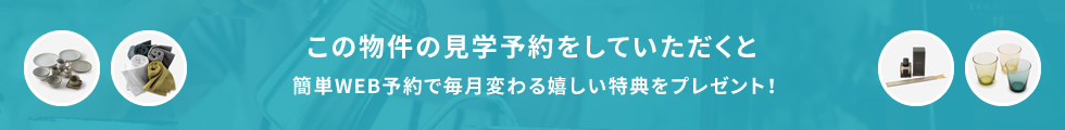 この物件の見学予約をしていただくと簡単WEB予約で毎月変わる嬉しい特典をプレゼント!